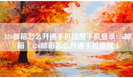 126邮箱怎么开通手机提醒手机登录126邮箱「126邮箱怎么开通手机提醒」