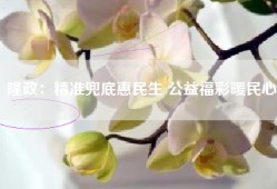 隆政：精准兜底惠民生 公益福彩暖民心