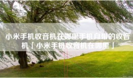 小米手机收音机在哪里手机自带的收音机「小米手机收音机在哪里」