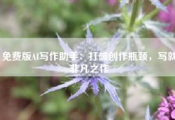 免费版AI写作助手：打破创作瓶颈，写就非凡之作