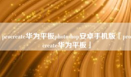 procreate华为平板photoshop安卓手机版「procreate华为平板」