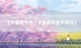 手机壁纸艺术（手机壁纸艺术简约）