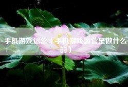 手机游戏运营（手机游戏运营是做什么的）