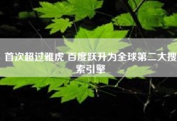 首次超过雅虎 百度跃升为全球第二大搜索引擎