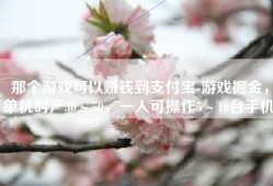 那个游戏可以赚钱到支付宝-游戏掘金，单机时产30～50，一人可操作5～10台手机