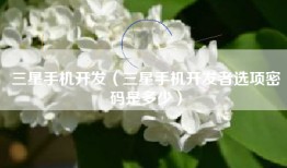 三星手机开发（三星手机开发者选项密码是多少）