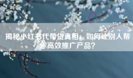 揭秘小红书代带货真相，如何让别人帮你高效推广产品？