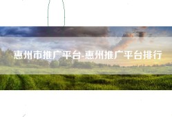 惠州市推广平台-惠州推广平台排行