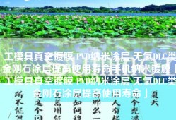 工模具真空镀膜 PVD纳米涂层 无氢DLC类金刚石涂层提高使用寿命手机纳米镀膜「工模具真空镀膜 PVD纳米涂层 无氢DLC类金刚石涂层提高使用寿命」