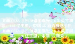 HMD ORKA 手机渲染图曝光：6.78 英寸屏幕、1.08 亿主摄，中端 5G 新秀概念手机「HMD ORKA 手机渲染图曝光：6.78 英寸屏幕、1.08 亿主摄，中端 5G 新秀」