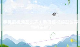 手机截视频怎么弄（手机截视频怎么弄到相册里）
