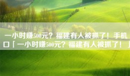 一小时赚500元？福建有人被抓了！手机口「一小时赚500元？福建有人被抓了！」