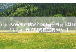 ubutu 安装相对稳定的2012qq手机qq下载2012「ubutu 安装相对稳定的2012qq」