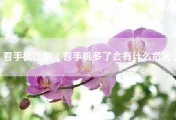 看手机次数（看手机多了会有什么危害）