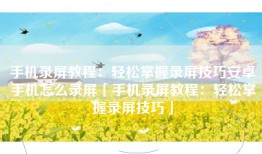手机录屏教程：轻松掌握录屏技巧安卓手机怎么录屏「手机录屏教程：轻松掌握录屏技巧」