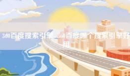 360百度搜索引擎_360百度哪个搜索引擎好用