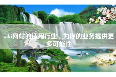 wiki网站的适用行业 - 为你的业务提供更多可能性