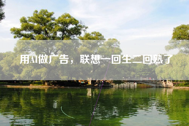 用AI做广告，联想一回生二回熟了