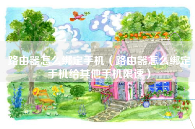 路由器怎么绑定手机（路由器怎么绑定手机给其他手机限速）