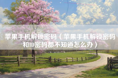 苹果手机解锁密码（苹果手机解锁密码和ID密码都不知道怎么办）