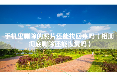 手机里删除的照片还能找回来吗（相册彻底删除还能恢复吗）
