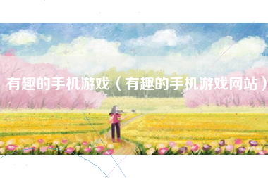 有趣的手机游戏（有趣的手机游戏网站）