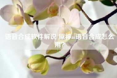 语音合成软件解说 原神ai语音合成怎么用？