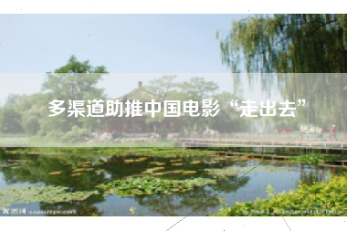 多渠道助推中国电影“走出去”