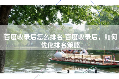 百度收录后怎么排名 百度收录后，如何优化排名策略